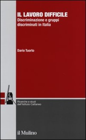 Il lavoro difficile. Discriminazione e gruppi discriminati in Italia - Dario Tuorto