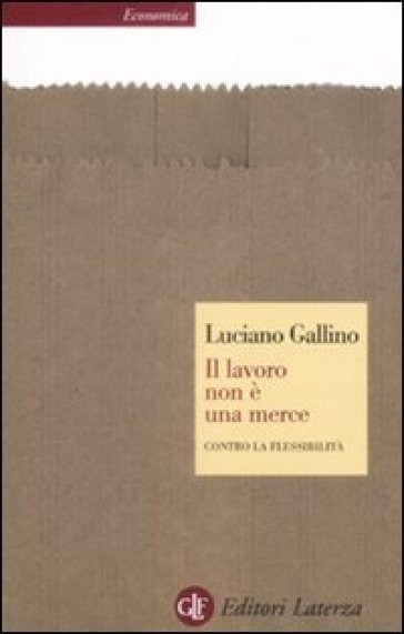 Il lavoro non è una merce. Contro la flessibilità - Luciano Gallino