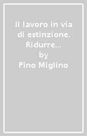 Il lavoro in via di estinzione. Ridurre l orario per salvarsi da automazione e intelligenza artificiale