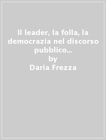 Il leader, la folla, la democrazia nel discorso pubblico americano. 1880-1941 - Daria Frezza