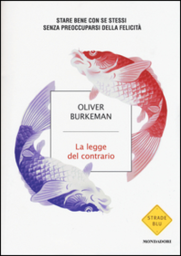 La legge del contario. Stare bene con se stessi senza preoccuparsi della felicità - Oliver Burkeman