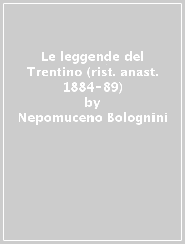 Le leggende del Trentino (rist. anast. 1884-89) - Nepomuceno Bolognini