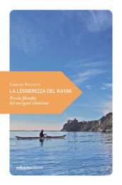 La leggerezza del kayak. Piccola filosofia del navigare silenzioso