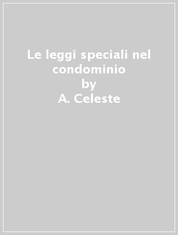 Le leggi speciali nel condominio - A. Celeste - Adriana Nicoletti