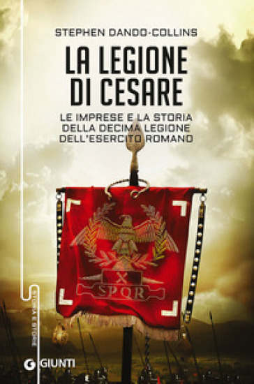 La legione di Cesare. Le imprese e la storia della decima legione dell'esercito romano - Stephen Dando-Collins
