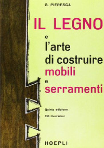 Il legno e l'arte di costruire mobili e serramenti - Giuseppe Pieresca