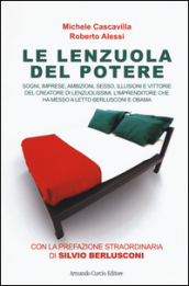 Le lenzuola del potere. Sogni, imprese, ambizioni, sesso, illusioni e vittorie del creatore di Lenzuolissimi, l imprenditore che ha messo a letto Berlusconi e Obama