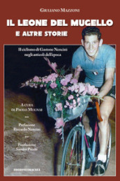 Il leone del Mugello e altre storie. Il ciclismo di Gastone Nencini negli articoli dell epoca