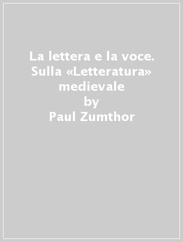 La lettera e la voce. Sulla «Letteratura» medievale - Paul Zumthor