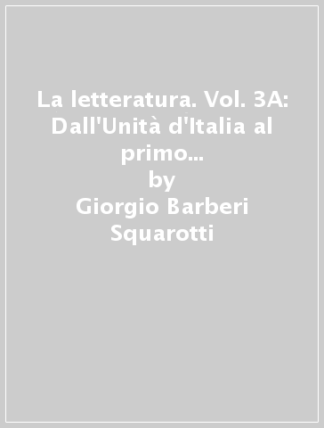 La letteratura. Vol. 3A: Dall'Unità d'Italia al primo Novecento. Per le Scuole superiori. Con e-book. Con espansione online - Giorgio Barberi Squarotti - Giannino Balbis - Giordano Genghini