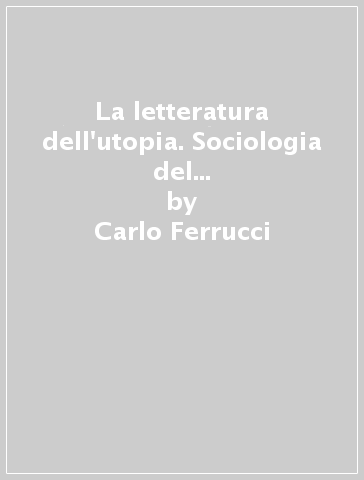 La letteratura dell'utopia. Sociologia del romanzo contemporaneo - Carlo Ferrucci