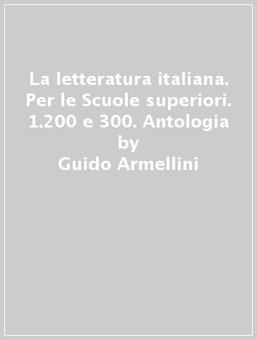 La letteratura italiana. Per le Scuole superiori. 1.200 e 300. Antologia - Adriano Colombo - Guido Armellini