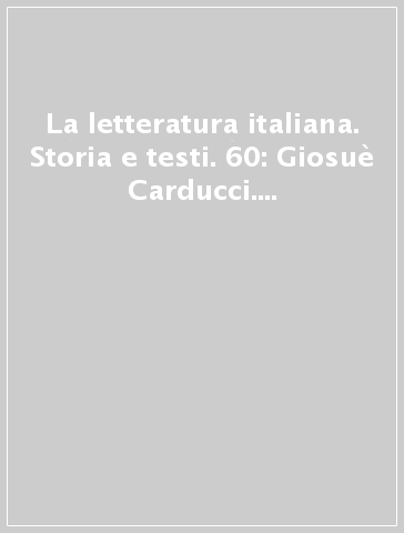 La letteratura italiana. Storia e testi. 60: Giosuè Carducci. Opere. Prose-poesie