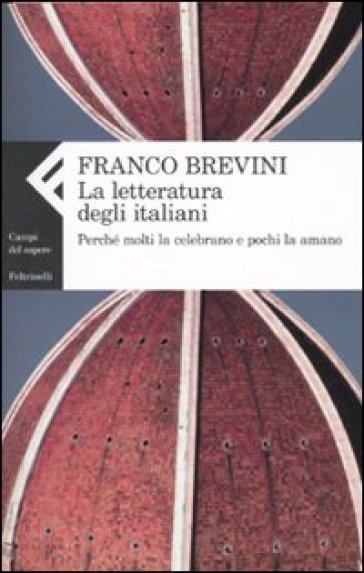 La letteratura degli italiani. Perché molti la celebrano e pochi la amano - Franco Brevini