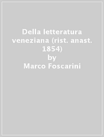 Della letteratura veneziana (rist. anast. 1854) - Marco Foscarini