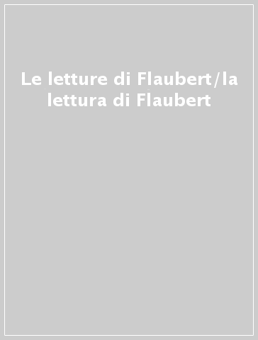 Le letture di Flaubert/la lettura di Flaubert