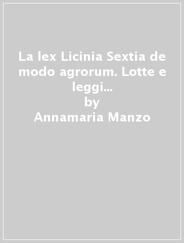 La lex Licinia Sextia de modo agrorum. Lotte e leggi agrarie tra il V e il IV secolo a. c. - Annamaria Manzo