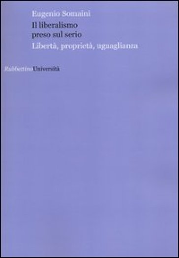 Il liberalismo preso sul serio. Libertà, proprietà, uguaglianza - Eugenio Somaini