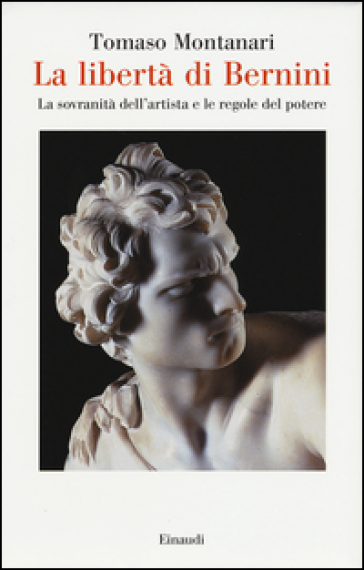 La libertà di Bernini. La sovranità dell'artista e le regole del potere - Tomaso Montanari