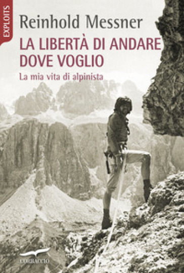 La libertà di andare dove voglio. La mia vita di alpinista - Reinhold Messner