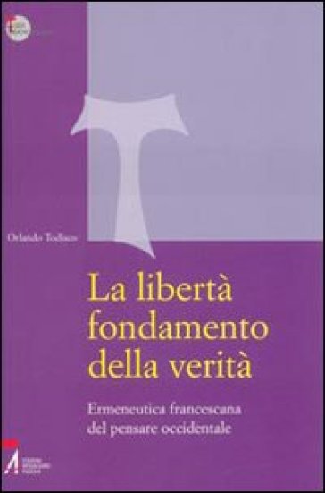 La libertà fondamento della verità. Ermeneutica francescana del pensare occidentale - Orlando Todisco