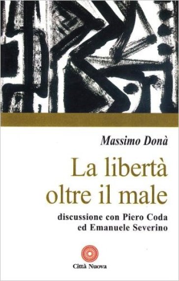 La libertà oltre il male. Discussione con Piero Coda ed Emanuele Severino - Massimo Donà