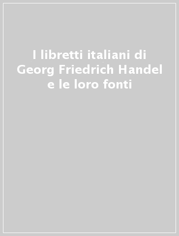 I libretti italiani di Georg Friedrich Handel e le loro fonti