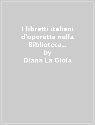 I libretti italiani d'operetta nella Biblioteca Nazionale di Roma - Diana La Gioia