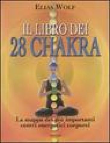 Il libro dei 28 chakra. La mappa dei più importanti centri energetici corporei - Elias Wolf