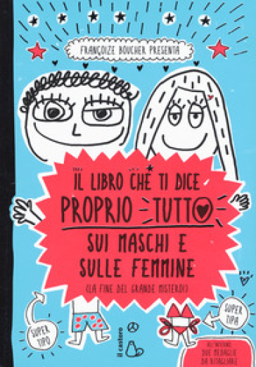 Il libro che ti dice proprio tutto sui maschi e sulle femmine (la fine del grande mistero). Ediz. a colori - Françoize Boucher