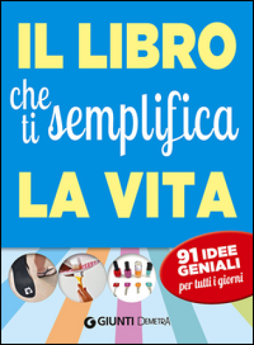 Il libro che ti semplifica la vita. 91 idee geniali per tutti i giorni - Letizia Cafasso - Sandro Russo