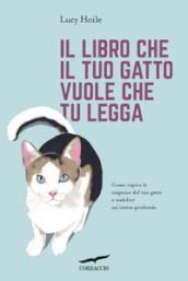 Il libro che il tuo gatto vuole che tu legga. Come capire le esigenze del tuo gatto e stabilire un intesa profonda