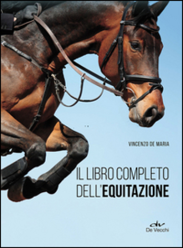 Il libro completo dell'equitazione. L'allenamento e i diversi tipi di monta - Vincenzo De Maria