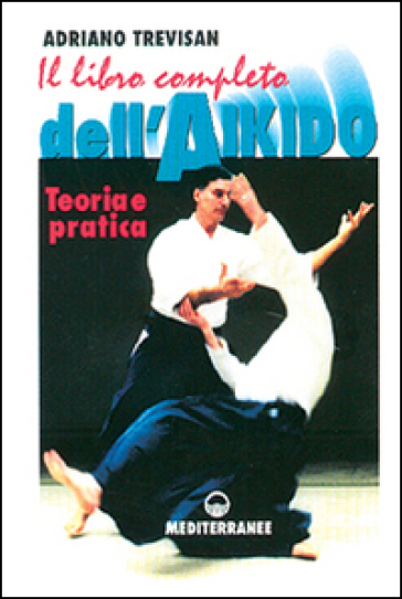 Il libro completo dell'aikido. Teoria e pratica - Adriano Trevisan