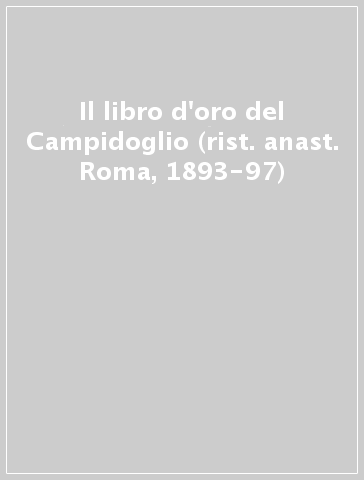 Il libro d'oro del Campidoglio (rist. anast. Roma, 1893-97)