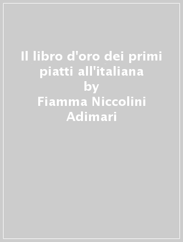 Il libro d'oro dei primi piatti all'italiana - Fiamma Niccolini Adimari - Fosco Provvedi