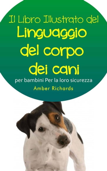 Il libro illustrato del linguaggio del corpo dei cani per bambini - Per la loro sicurezza - Amber Richards