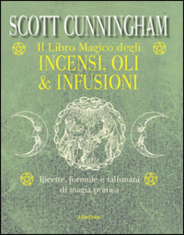 Il libro magico degli incensi, oli & infusioni. Ricette, formule e talismani di magia pratica - Scott Cunningham