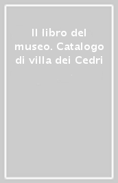 Il libro del museo. Catalogo di villa dei Cedri