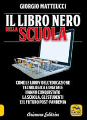 Il libro nero della scuola. Come le lobby dell educazione tecnologica e digitale hanno conquistato la scuola, gli studenti e il futuro post-pandemia