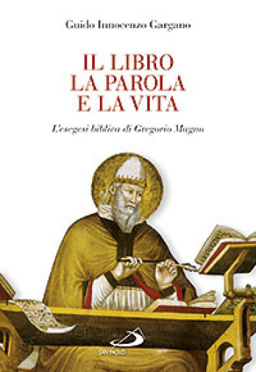 Il libro, la parola e la vita. L'esegesi biblica di Gregorio Magno - Guido Innocenzo Gargano