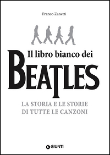 Il libro (più) bianco dei Beatles. La storia e le storie di tutte le canzoni - Franco Zanetti