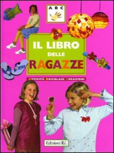 Il libro delle ragazze. Attività, bricolage, creazioni