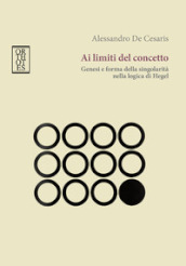 Ai limiti del concetto. Genesi e forma della singolarità nella logica di Hegel