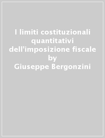 I limiti costituzionali quantitativi dell'imposizione fiscale - Giuseppe Bergonzini