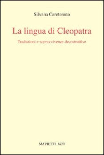 La lingua di Cleopatra. Traduzioni e sopravvivenze decostruttive - Silvana Carotenuto