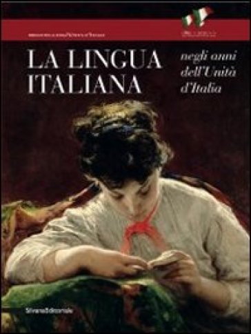 La lingua italiana negli anni dell'Unità d'Italia. Catalogo della mostra (Firenze, 11 ottobre-30 novembre 2011) - Lucilla Pizzoli