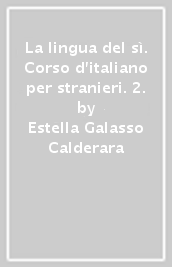 La lingua del sì. Corso d italiano per stranieri. 2.