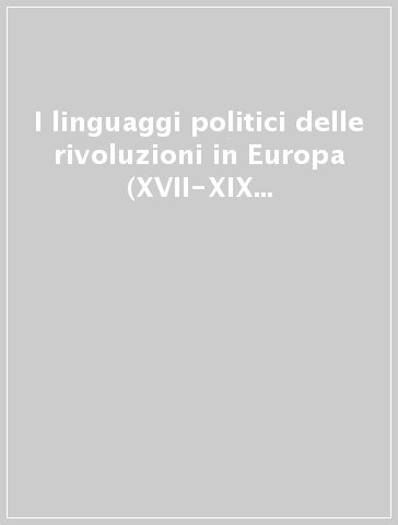 I linguaggi politici delle rivoluzioni in Europa (XVII-XIX secolo). Atti del Convegno (Lecce, 11-13 ottobre 1990)