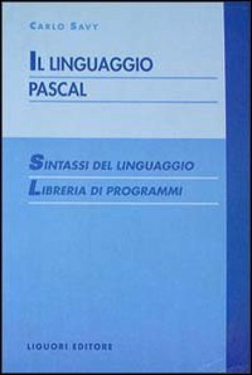 Il linguaggio Pascal. Sintassi del linguaggio. Libreria di programmi - Carlo Savy